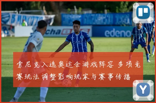 索尼克入选奥运会游戏阵容 多项竞赛玩法调整影响玩家与赛事传播