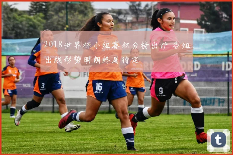 2018世界杯小组赛积分榜出炉 各组出线形势明朗终局待定