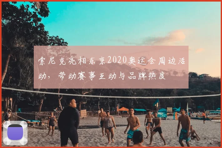 索尼克亮相东京2020奥运会周边活动，带动赛事互动与品牌热度