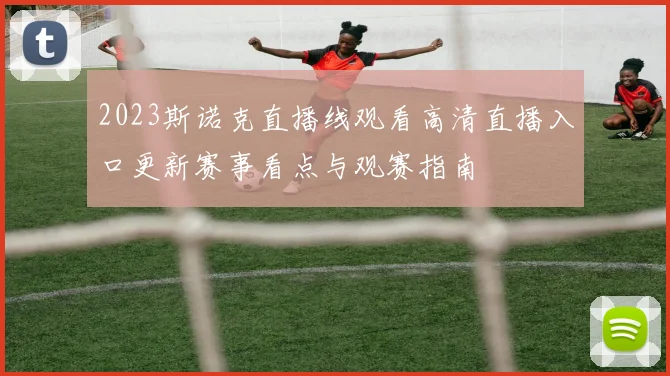 2023斯诺克直播线观看高清直播入口更新赛事看点与观赛指南