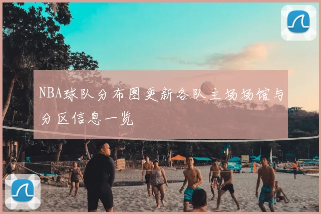 NBA球队分布图更新各队主场场馆与分区信息一览