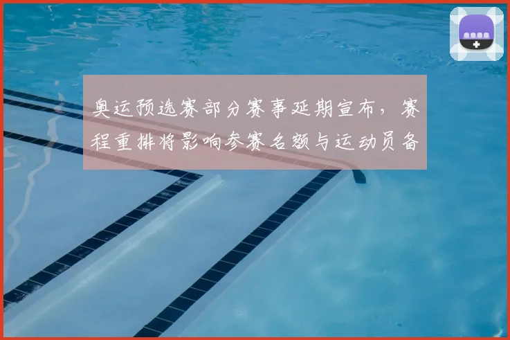 奥运预选赛部分赛事延期宣布，赛程重排将影响参赛名额与运动员备战安排