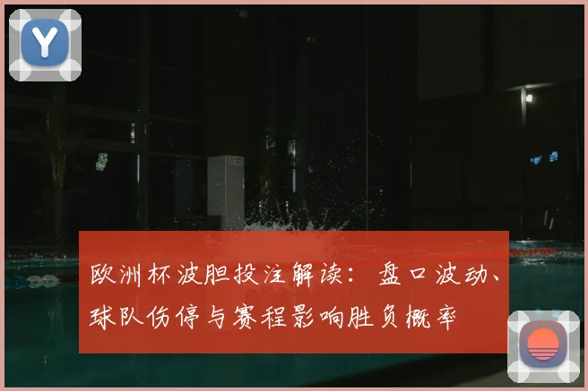 欧洲杯波胆投注解读:盘口波动、球队伤停与赛程影响胜负概率