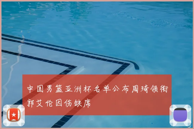 中国男篮亚洲杯名单公布周琦领衔郭艾伦因伤缺席