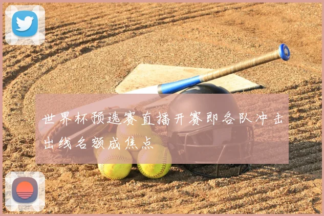 世界杯预选赛直播开赛即各队冲击出线名额成焦点