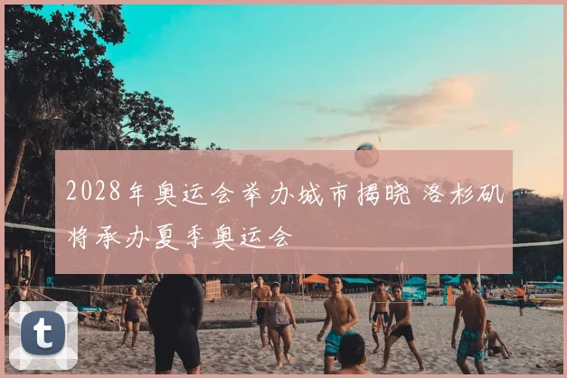 2028年奥运会举办城市揭晓 洛杉矶将承办夏季奥运会