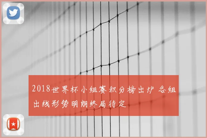2018世界杯小组赛积分榜出炉 各组出线形势明朗终局待定