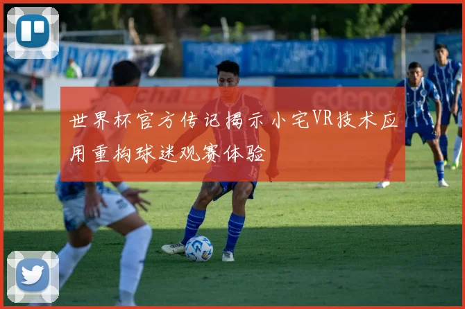 世界杯官方传记揭示小宅VR技术应用重构球迷观赛体验