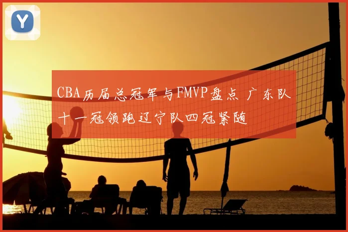 CBA历届总冠军与FMVP盘点 广东队十一冠领跑辽宁队四冠紧随