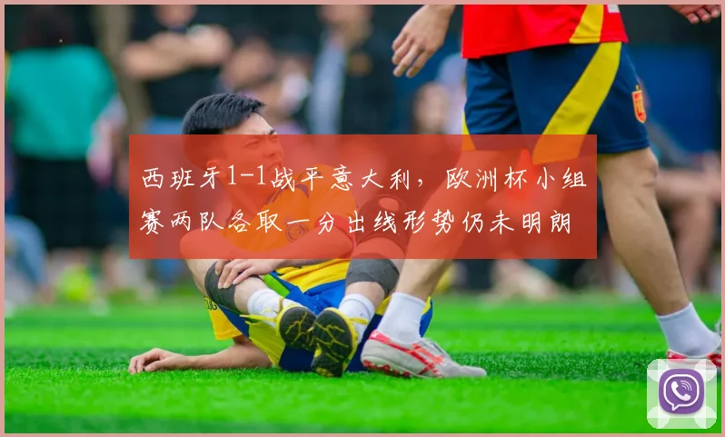 西班牙1-1战平意大利，欧洲杯小组赛两队各取一分出线形势仍未明朗