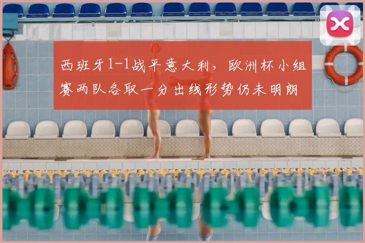 西班牙1-1战平意大利，欧洲杯小组赛两队各取一分出线形势仍未明朗