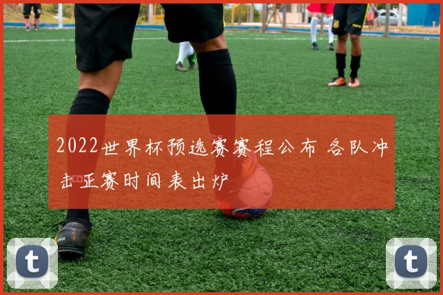 2022世界杯预选赛赛程公布 各队冲击正赛时间表出炉