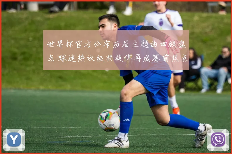 世界杯官方公布历届主题曲回顾盘点 球迷热议经典旋律再成赛前焦点