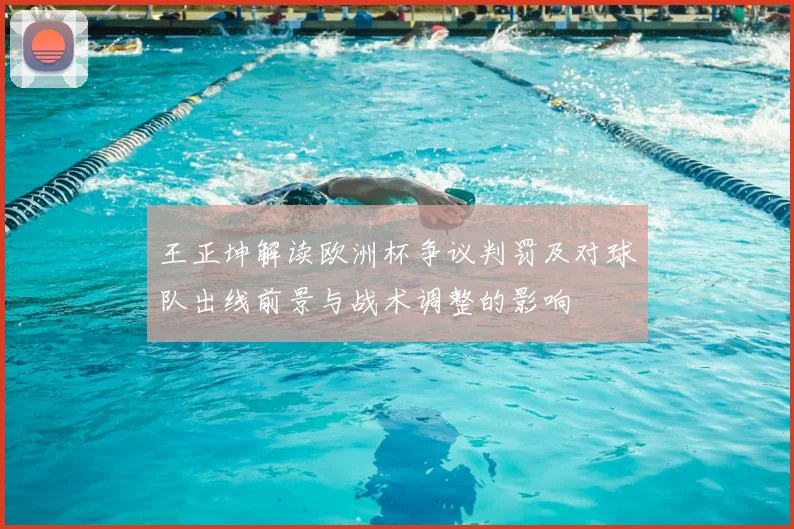 王正坤解读欧洲杯争议判罚及对球队出线前景与战术调整的影响