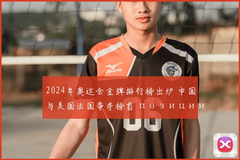 2024年奥运会金牌排行榜出炉 中国与美国法国争夺榜首 позиции