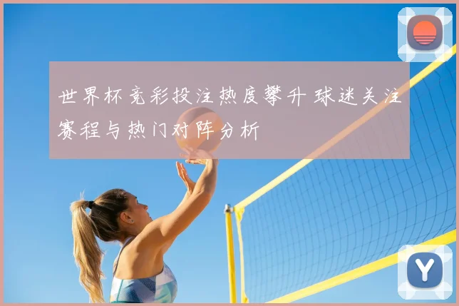 世界杯竞彩投注热度攀升 球迷关注赛程与热门对阵分析
