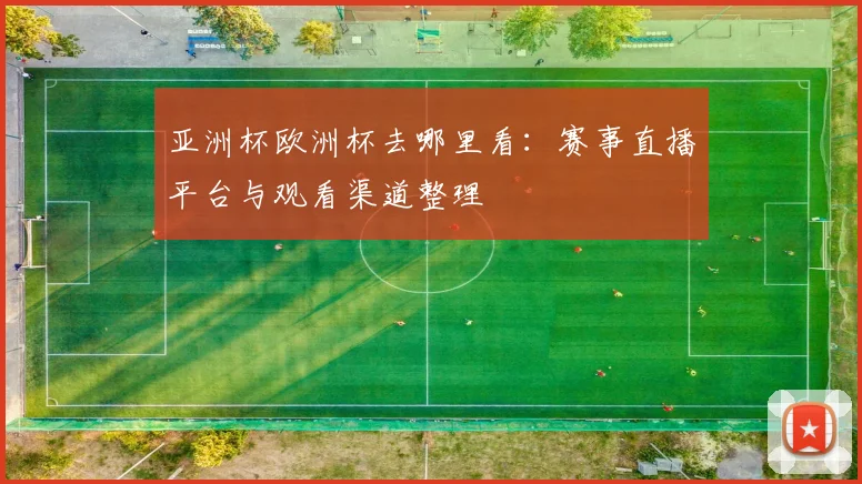 亚洲杯欧洲杯去哪里看：赛事直播平台与观看渠道整理