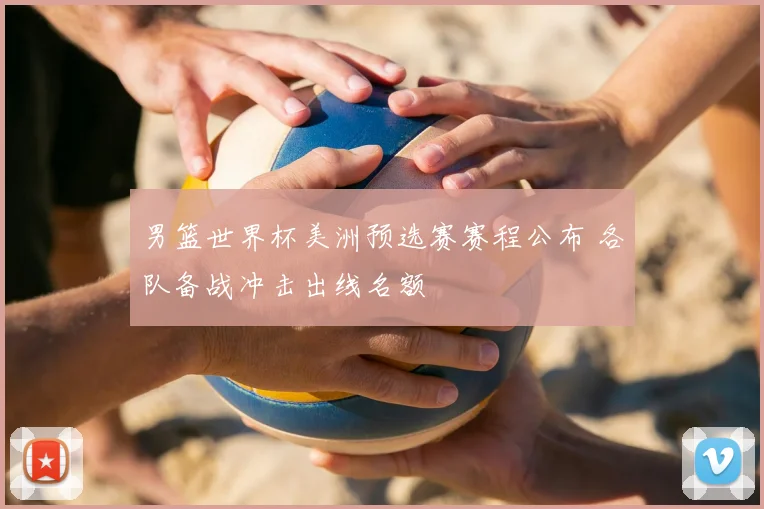 男篮世界杯美洲预选赛赛程公布 各队备战冲击出线名额