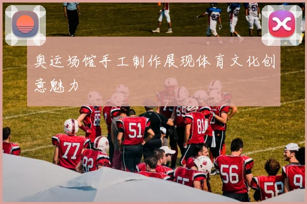 奥运场馆手工制作展现体育文化创意魅力