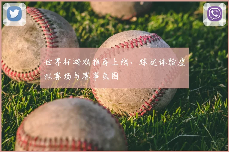 世界杯游戏推荐上线,球迷体验虚拟赛场与赛事氛围